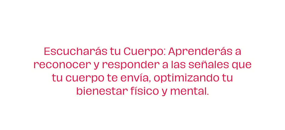 Escucharás tu Cuerpo Aprenderás a reconocer y responder a las señales que tu cuerpo te envía optimizando tu bienestar físico y mental